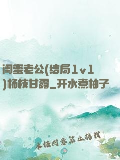 闺蜜老公(结局1v1)杨枝甘露
