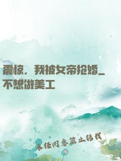 震惊，我被女帝抢婚
