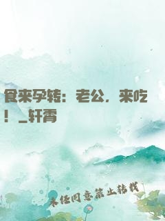 食来孕转：老公，来吃！
